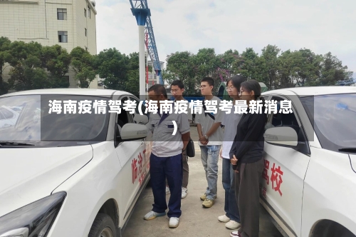 海南疫情驾考(海南疫情驾考最新消息)-第1张图片