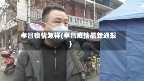 孝昌疫情怎样(孝昌疫情最新通报)-第1张图片