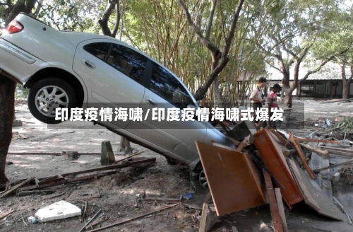 印度疫情海啸/印度疫情海啸式爆发-第1张图片