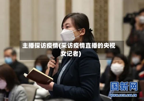 主播探访疫情(采访疫情直播的央视女记者)-第2张图片