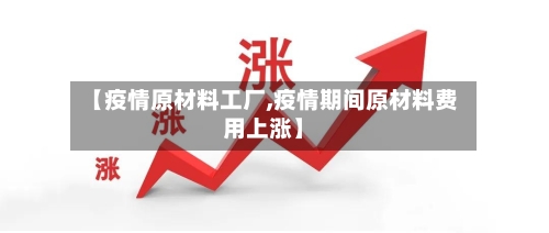 【疫情原材料工厂,疫情期间原材料费用上涨】-第1张图片