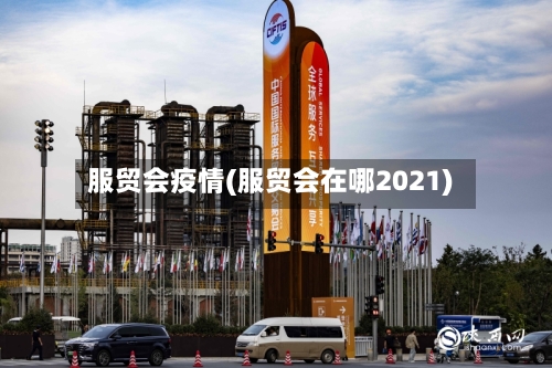 服贸会疫情(服贸会在哪2021)-第1张图片