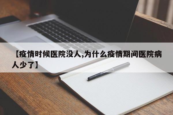 【疫情时候医院没人,为什么疫情期间医院病人少了】